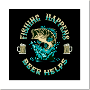 Fishing Happens. Beer Helps! Posters and Art